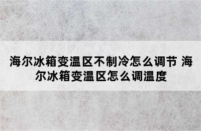 海尔冰箱变温区不制冷怎么调节 海尔冰箱变温区怎么调温度